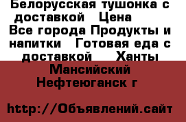 Белорусская тушонка с доставкой › Цена ­ 10 - Все города Продукты и напитки » Готовая еда с доставкой   . Ханты-Мансийский,Нефтеюганск г.